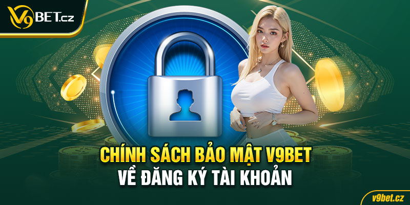 Chính sách bảo mật V9BET về đăng ký tài khoản